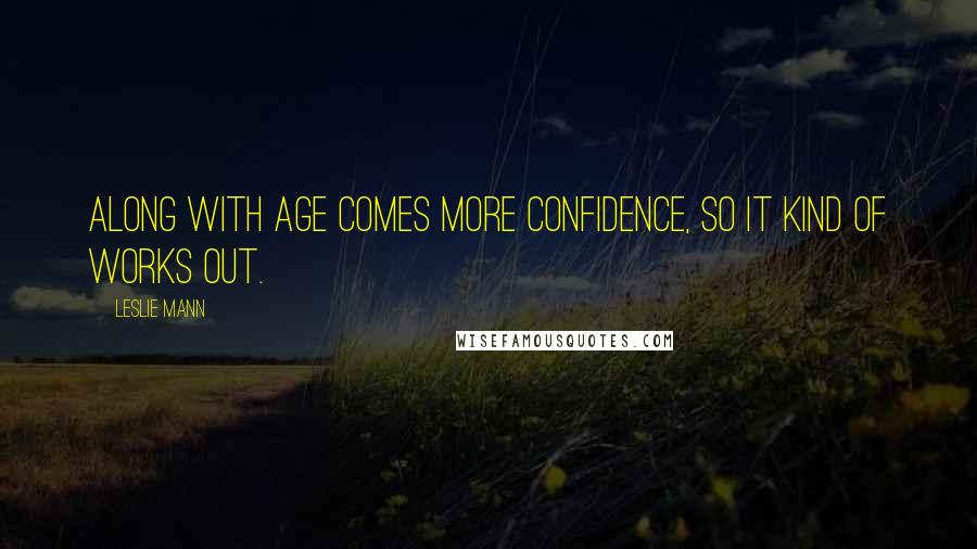 Leslie Mann Quotes: Along with age comes more confidence, so it kind of works out.