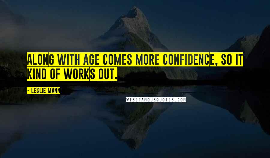 Leslie Mann Quotes: Along with age comes more confidence, so it kind of works out.