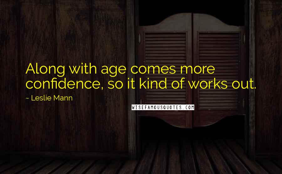 Leslie Mann Quotes: Along with age comes more confidence, so it kind of works out.