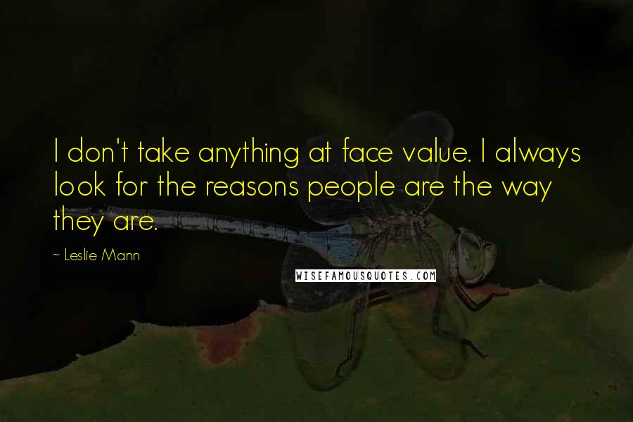 Leslie Mann Quotes: I don't take anything at face value. I always look for the reasons people are the way they are.