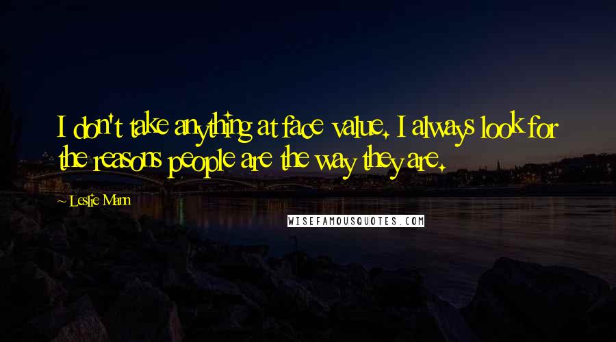 Leslie Mann Quotes: I don't take anything at face value. I always look for the reasons people are the way they are.