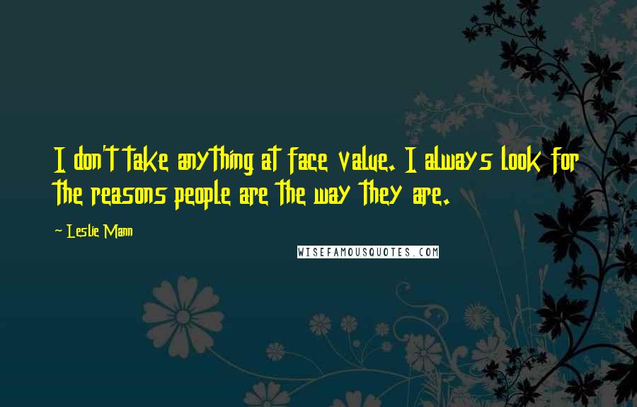 Leslie Mann Quotes: I don't take anything at face value. I always look for the reasons people are the way they are.