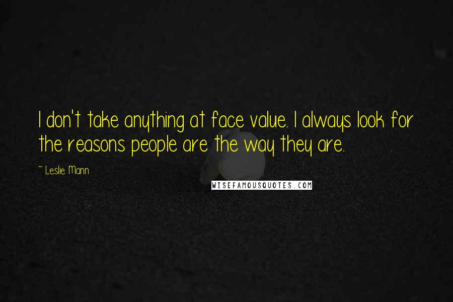 Leslie Mann Quotes: I don't take anything at face value. I always look for the reasons people are the way they are.