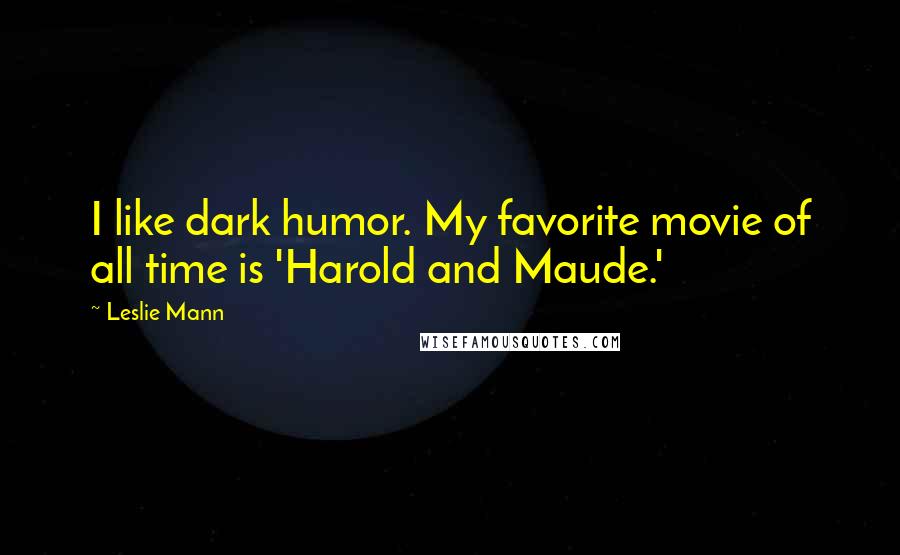 Leslie Mann Quotes: I like dark humor. My favorite movie of all time is 'Harold and Maude.'