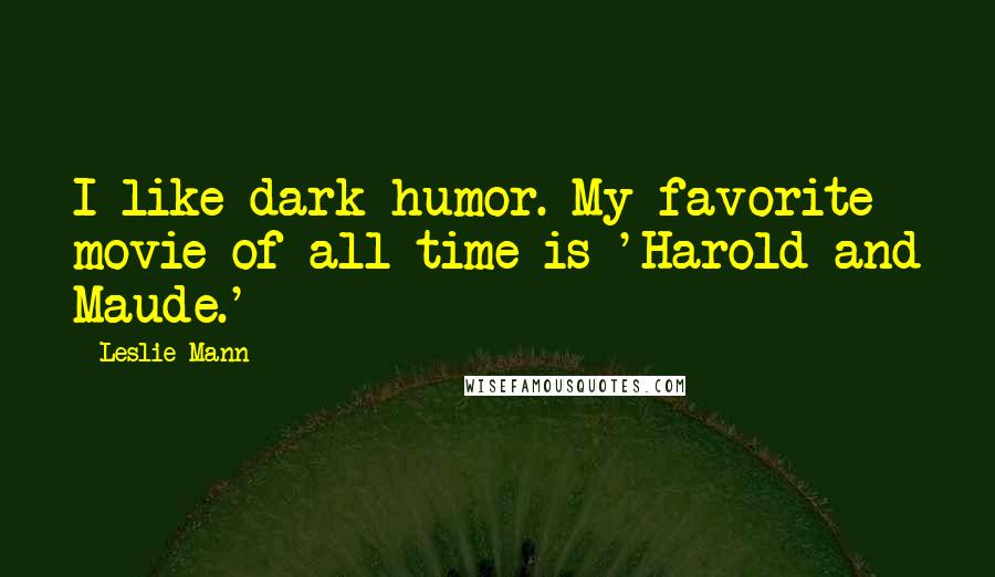 Leslie Mann Quotes: I like dark humor. My favorite movie of all time is 'Harold and Maude.'