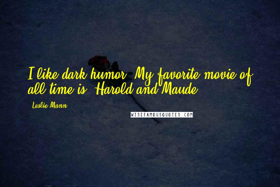 Leslie Mann Quotes: I like dark humor. My favorite movie of all time is 'Harold and Maude.'