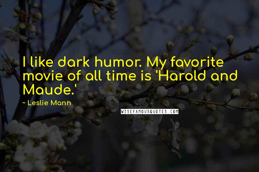 Leslie Mann Quotes: I like dark humor. My favorite movie of all time is 'Harold and Maude.'