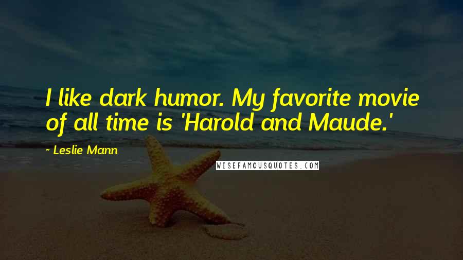 Leslie Mann Quotes: I like dark humor. My favorite movie of all time is 'Harold and Maude.'