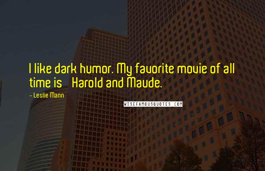 Leslie Mann Quotes: I like dark humor. My favorite movie of all time is 'Harold and Maude.'