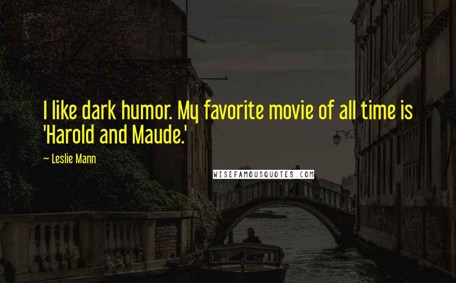 Leslie Mann Quotes: I like dark humor. My favorite movie of all time is 'Harold and Maude.'