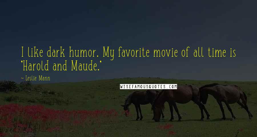 Leslie Mann Quotes: I like dark humor. My favorite movie of all time is 'Harold and Maude.'
