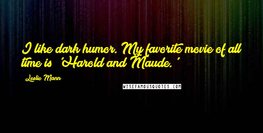 Leslie Mann Quotes: I like dark humor. My favorite movie of all time is 'Harold and Maude.'