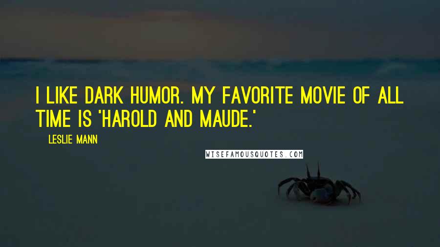 Leslie Mann Quotes: I like dark humor. My favorite movie of all time is 'Harold and Maude.'