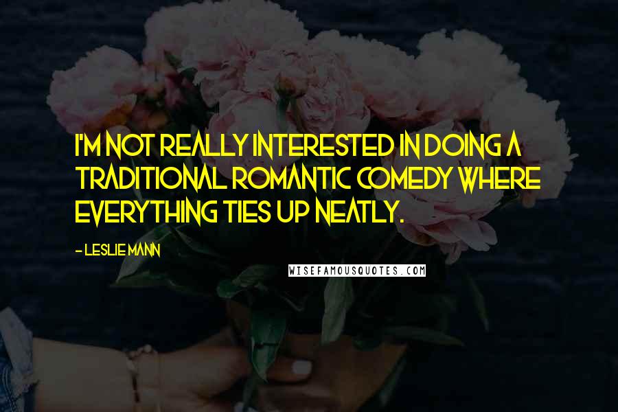 Leslie Mann Quotes: I'm not really interested in doing a traditional romantic comedy where everything ties up neatly.