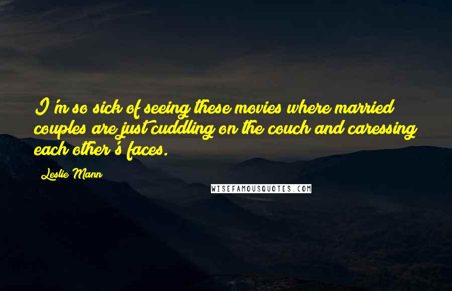 Leslie Mann Quotes: I'm so sick of seeing these movies where married couples are just cuddling on the couch and caressing each other's faces.