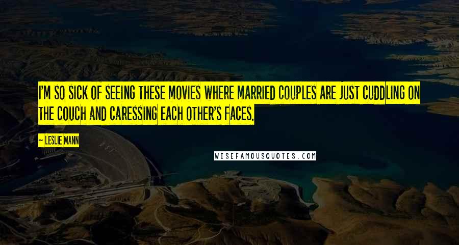 Leslie Mann Quotes: I'm so sick of seeing these movies where married couples are just cuddling on the couch and caressing each other's faces.