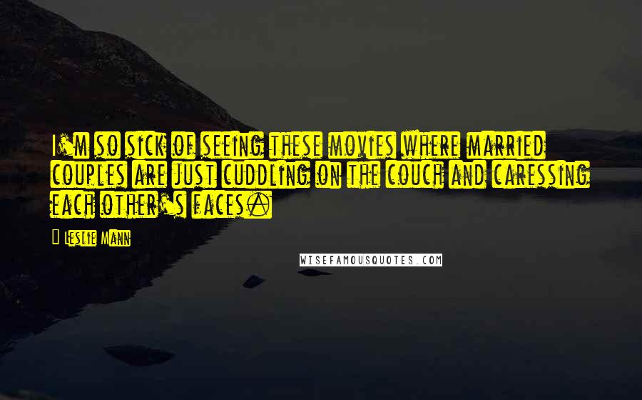 Leslie Mann Quotes: I'm so sick of seeing these movies where married couples are just cuddling on the couch and caressing each other's faces.