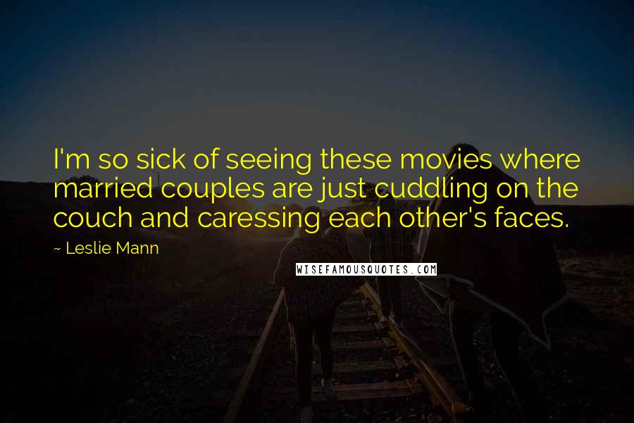 Leslie Mann Quotes: I'm so sick of seeing these movies where married couples are just cuddling on the couch and caressing each other's faces.