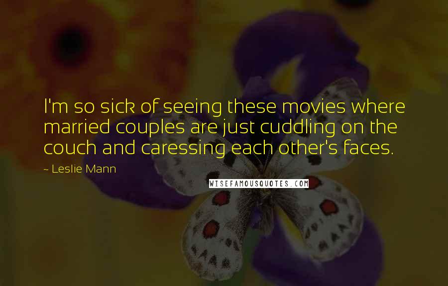 Leslie Mann Quotes: I'm so sick of seeing these movies where married couples are just cuddling on the couch and caressing each other's faces.