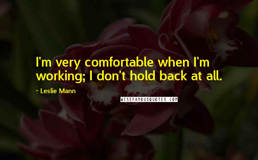 Leslie Mann Quotes: I'm very comfortable when I'm working; I don't hold back at all.
