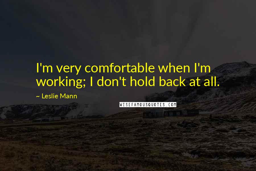 Leslie Mann Quotes: I'm very comfortable when I'm working; I don't hold back at all.