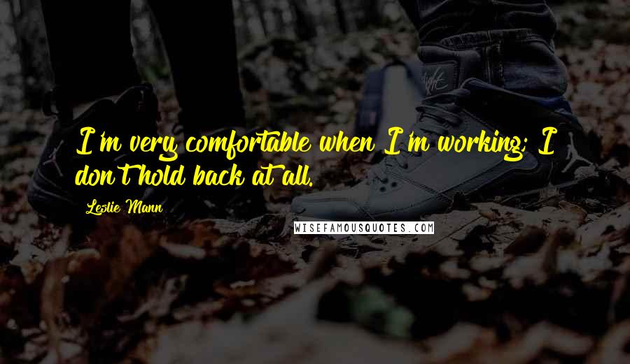 Leslie Mann Quotes: I'm very comfortable when I'm working; I don't hold back at all.