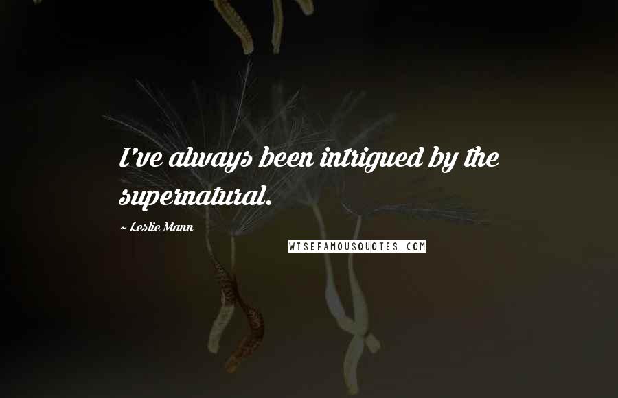 Leslie Mann Quotes: I've always been intrigued by the supernatural.