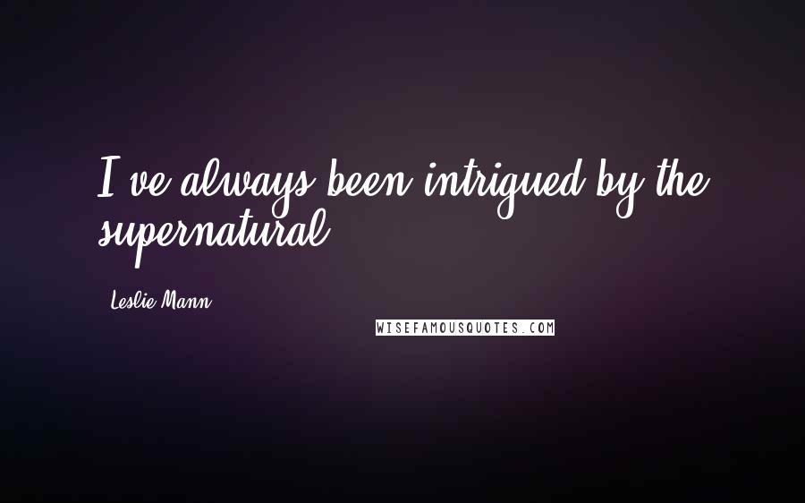 Leslie Mann Quotes: I've always been intrigued by the supernatural.