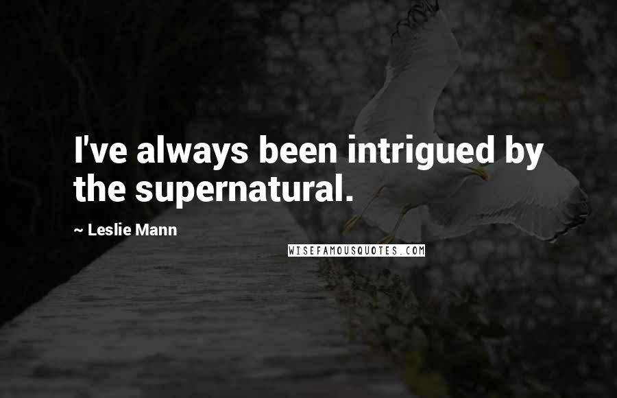 Leslie Mann Quotes: I've always been intrigued by the supernatural.