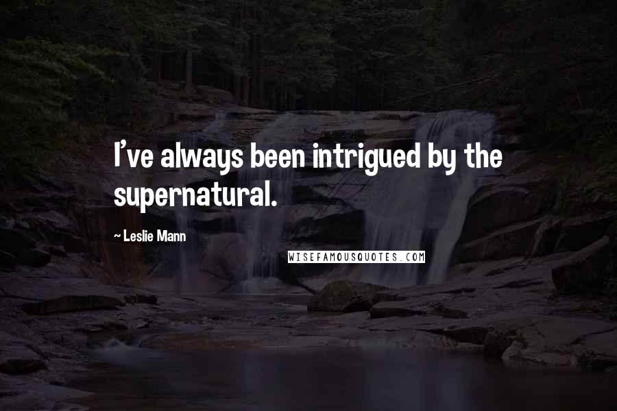 Leslie Mann Quotes: I've always been intrigued by the supernatural.