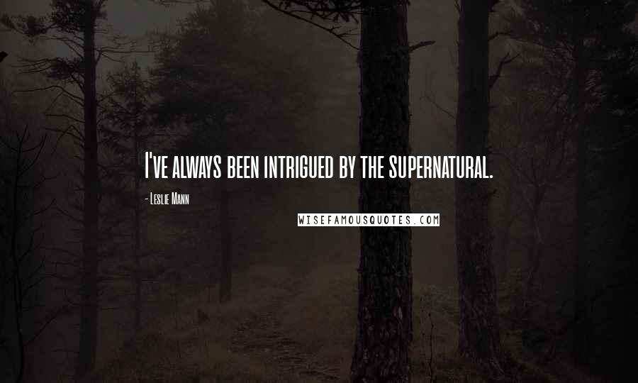 Leslie Mann Quotes: I've always been intrigued by the supernatural.