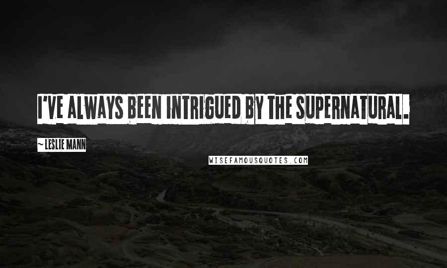 Leslie Mann Quotes: I've always been intrigued by the supernatural.