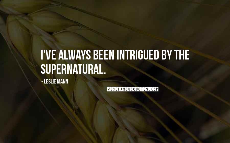 Leslie Mann Quotes: I've always been intrigued by the supernatural.