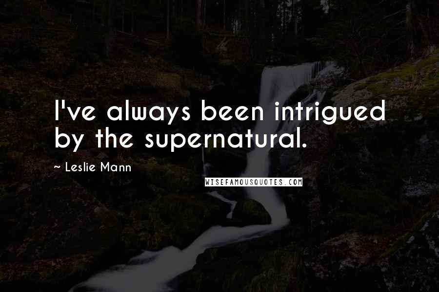 Leslie Mann Quotes: I've always been intrigued by the supernatural.