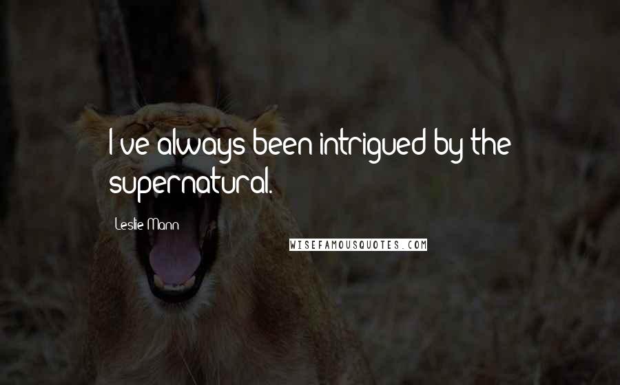 Leslie Mann Quotes: I've always been intrigued by the supernatural.