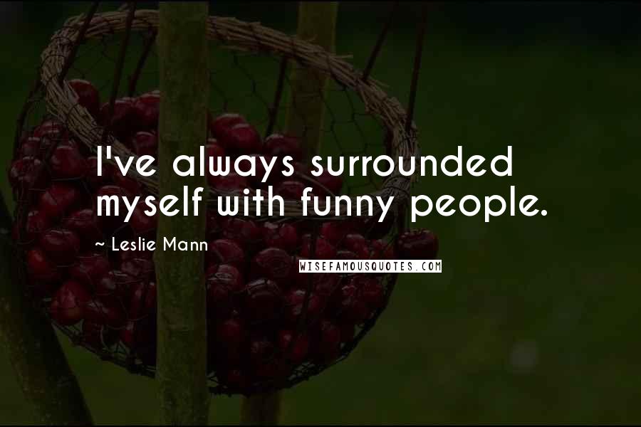 Leslie Mann Quotes: I've always surrounded myself with funny people.