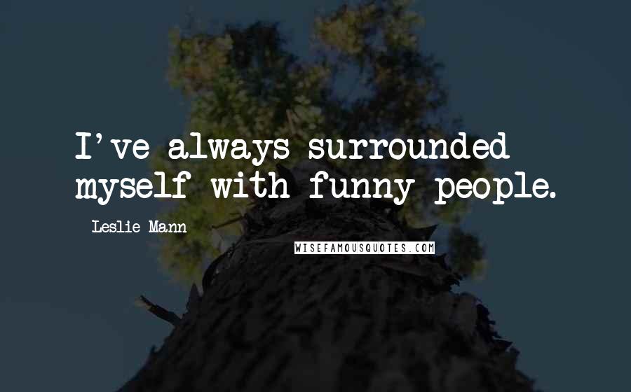 Leslie Mann Quotes: I've always surrounded myself with funny people.