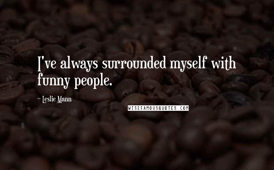 Leslie Mann Quotes: I've always surrounded myself with funny people.