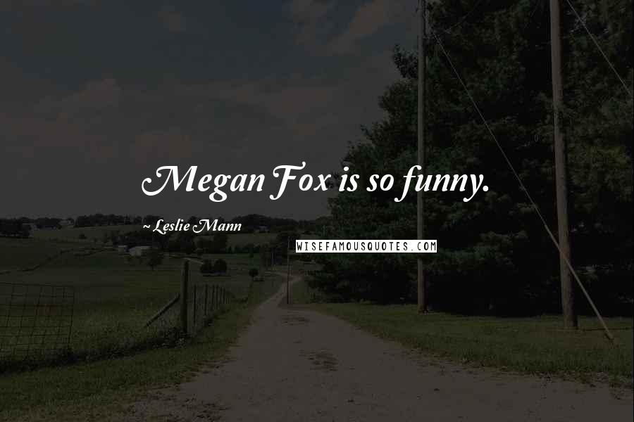 Leslie Mann Quotes: Megan Fox is so funny.