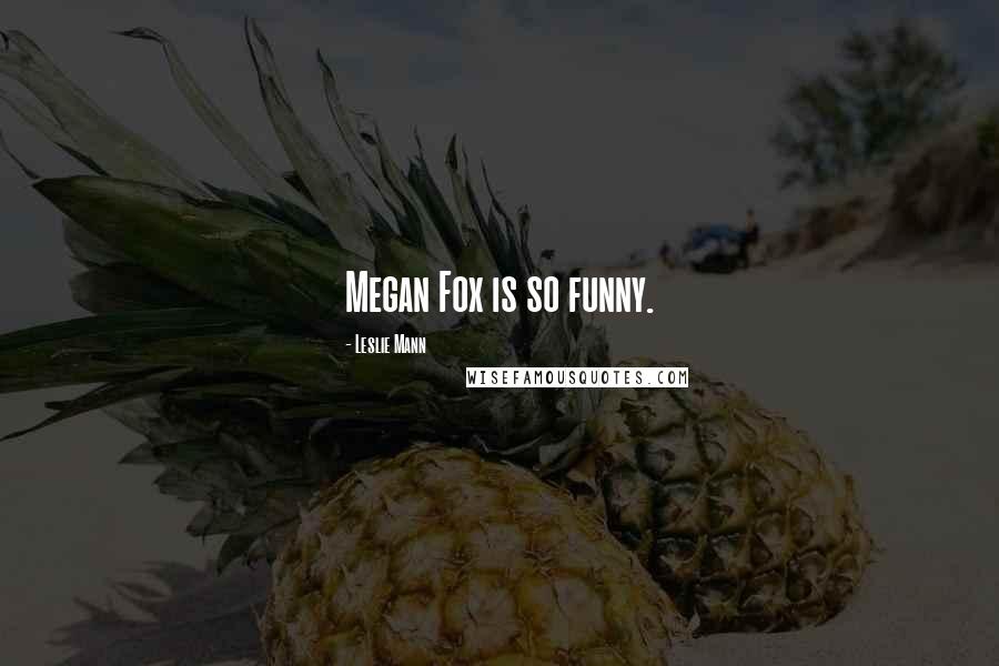 Leslie Mann Quotes: Megan Fox is so funny.