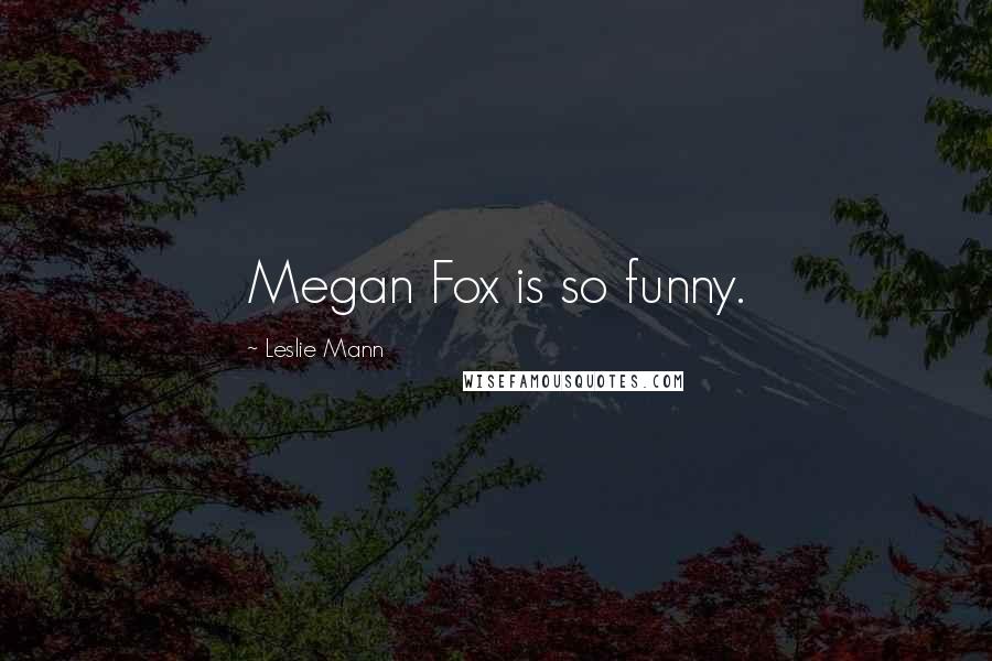 Leslie Mann Quotes: Megan Fox is so funny.