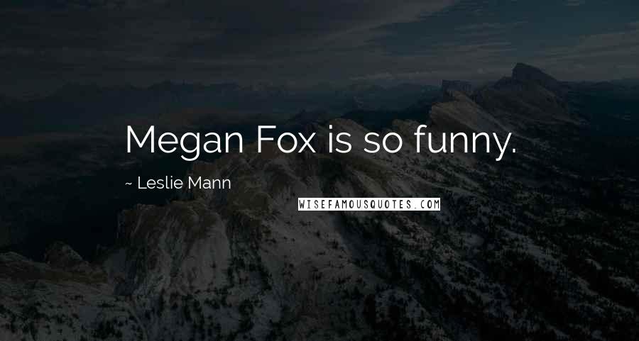 Leslie Mann Quotes: Megan Fox is so funny.