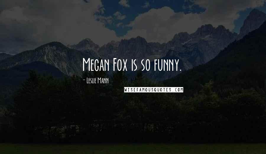 Leslie Mann Quotes: Megan Fox is so funny.