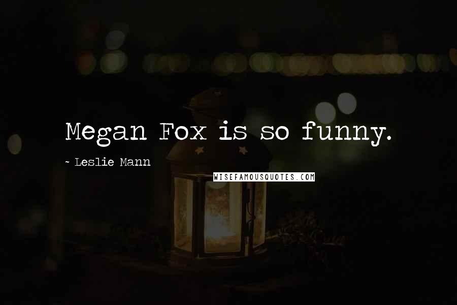 Leslie Mann Quotes: Megan Fox is so funny.