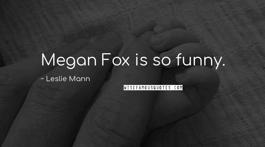 Leslie Mann Quotes: Megan Fox is so funny.