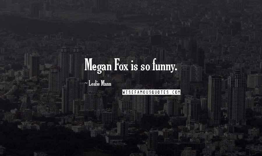 Leslie Mann Quotes: Megan Fox is so funny.