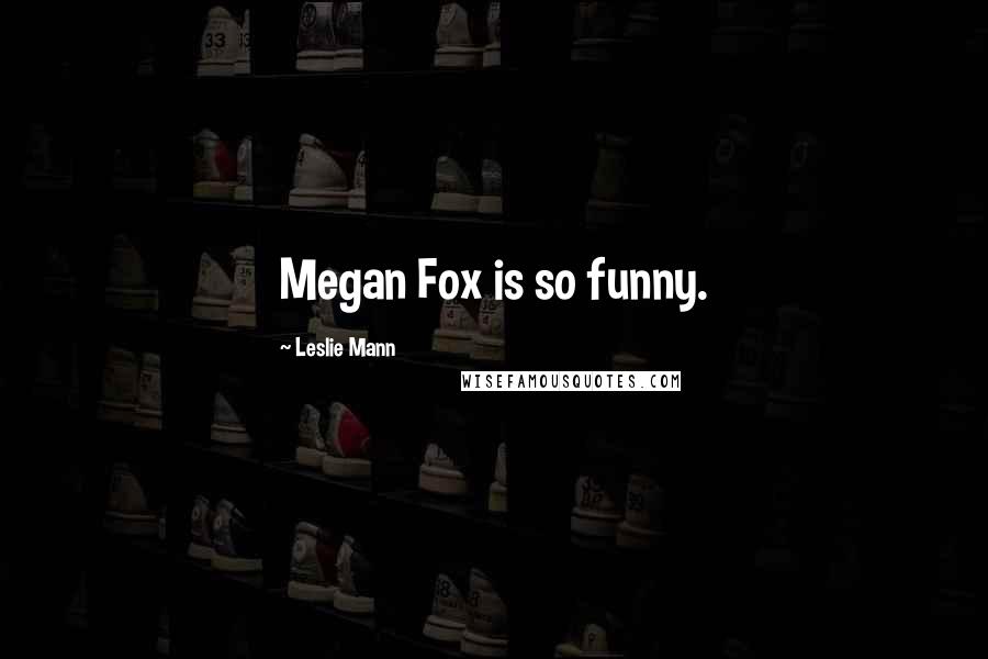 Leslie Mann Quotes: Megan Fox is so funny.