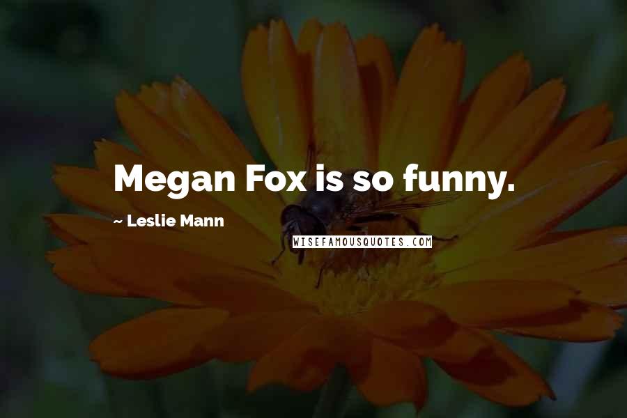 Leslie Mann Quotes: Megan Fox is so funny.