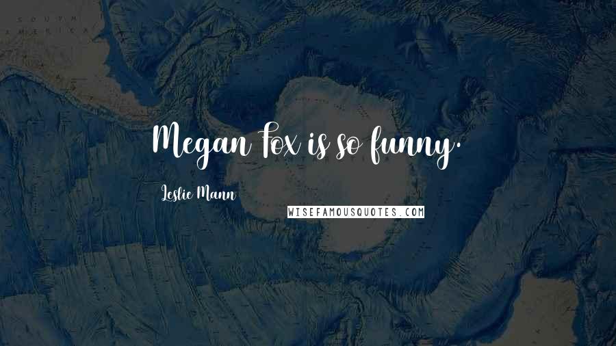 Leslie Mann Quotes: Megan Fox is so funny.