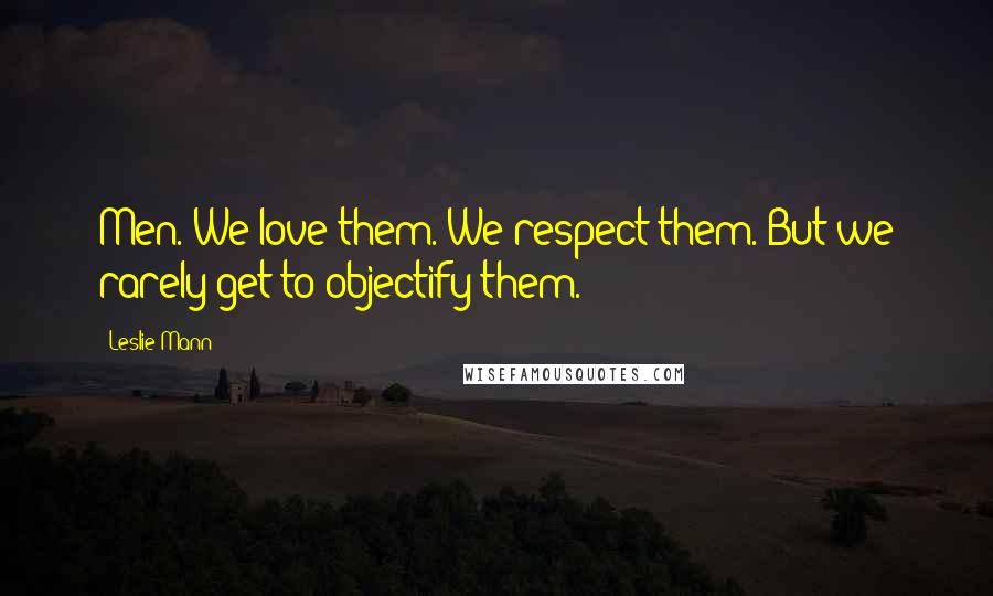 Leslie Mann Quotes: Men. We love them. We respect them. But we rarely get to objectify them.